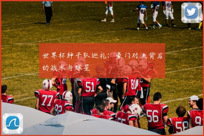 世界杯种子队巡礼：豪门对决背后的战术与球星
