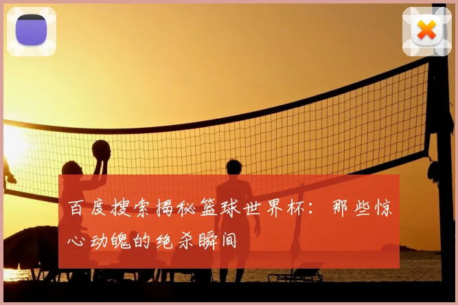 百度搜索揭秘篮球世界杯：那些惊心动魄的绝杀瞬间