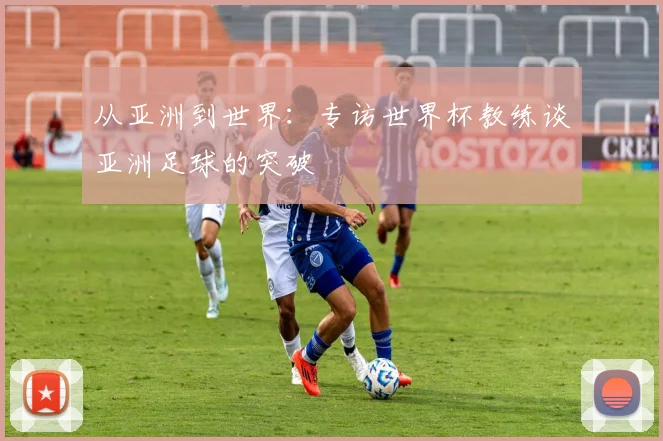 从亚洲到世界：专访世界杯教练谈亚洲足球的突破