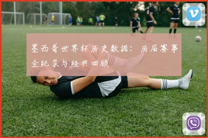 墨西哥世界杯历史数据：历届赛事全纪录与经典回顾