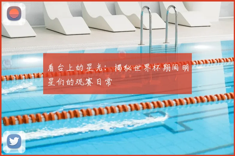 看台上的星光:揭秘世界杯期间明星们的观赛日常