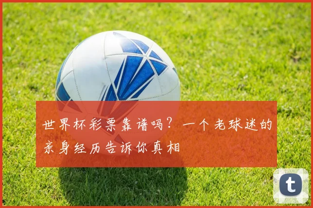 世界杯彩票靠谱吗?一个老球迷的亲身经历告诉你真相