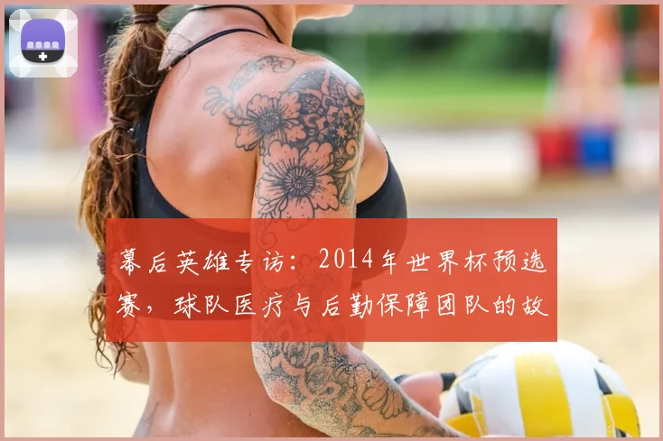 幕后英雄专访：2014年世界杯预选赛，球队医疗与后勤保障团队的故事