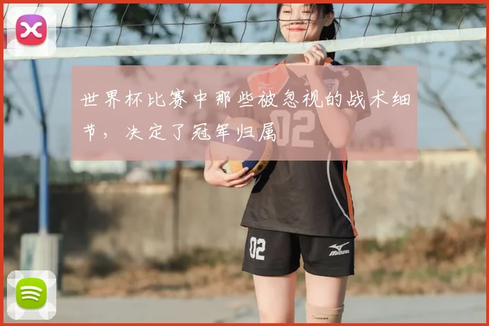 世界杯比赛中那些被忽视的战术细节，决定了冠军归属