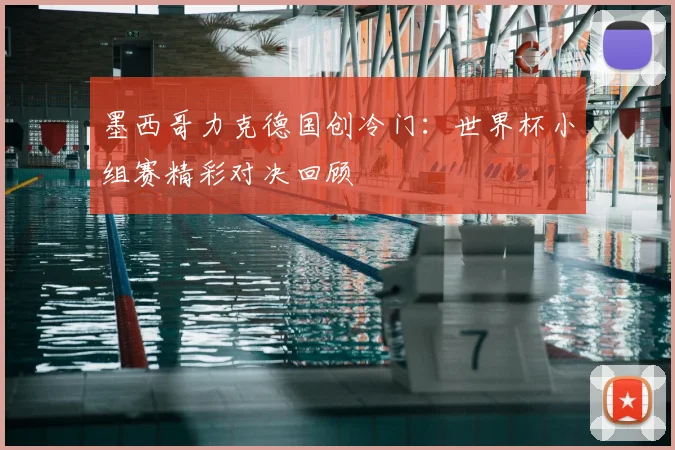 墨西哥力克德国创冷门：世界杯小组赛精彩对决回顾