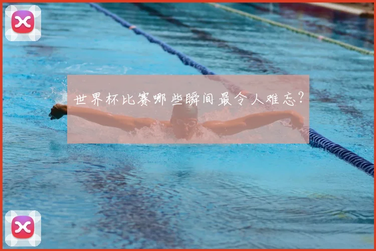 世界杯比赛哪些瞬间最令人难忘？