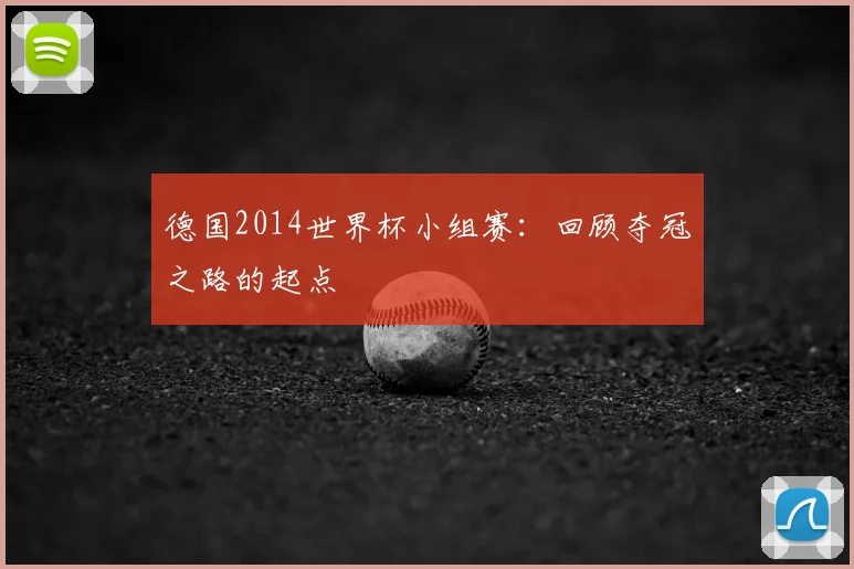 德国2014世界杯小组赛:回顾夺冠之路的起点