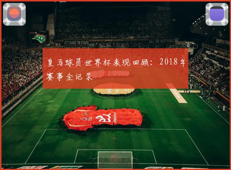 皇马球员世界杯表现回顾：2018年赛事全记录