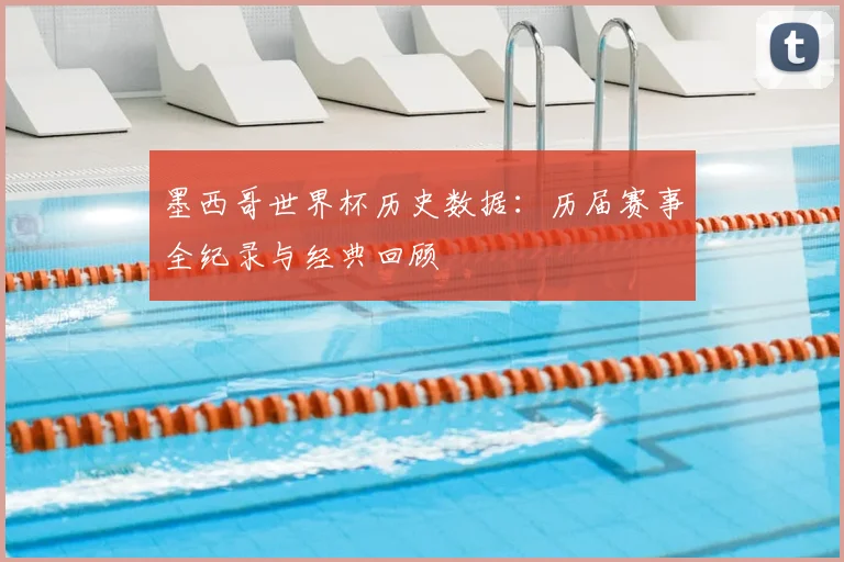墨西哥世界杯历史数据：历届赛事全纪录与经典回顾