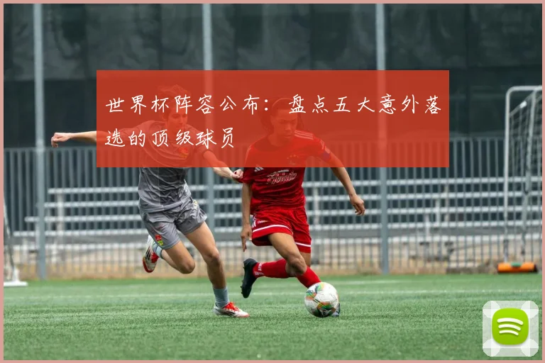 世界杯阵容公布:盘点五大意外落选的顶级球员
