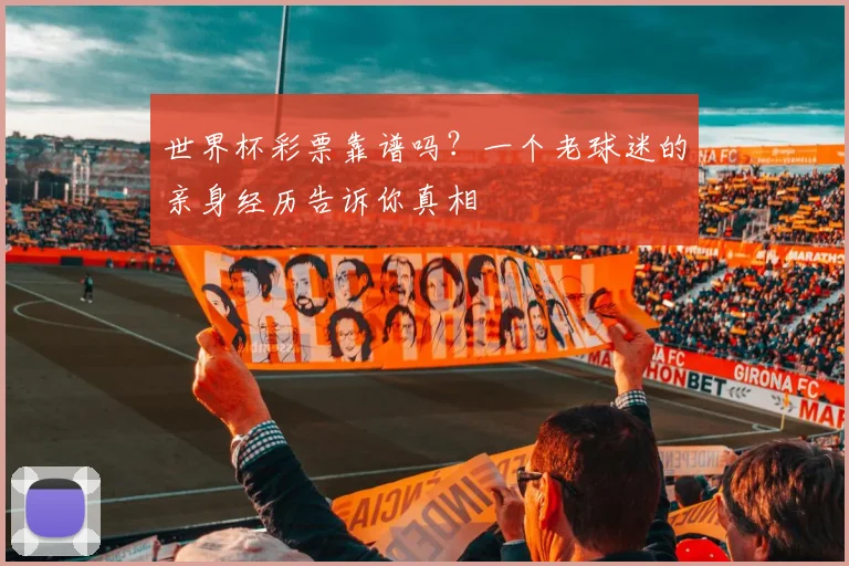 世界杯彩票靠谱吗?一个老球迷的亲身经历告诉你真相