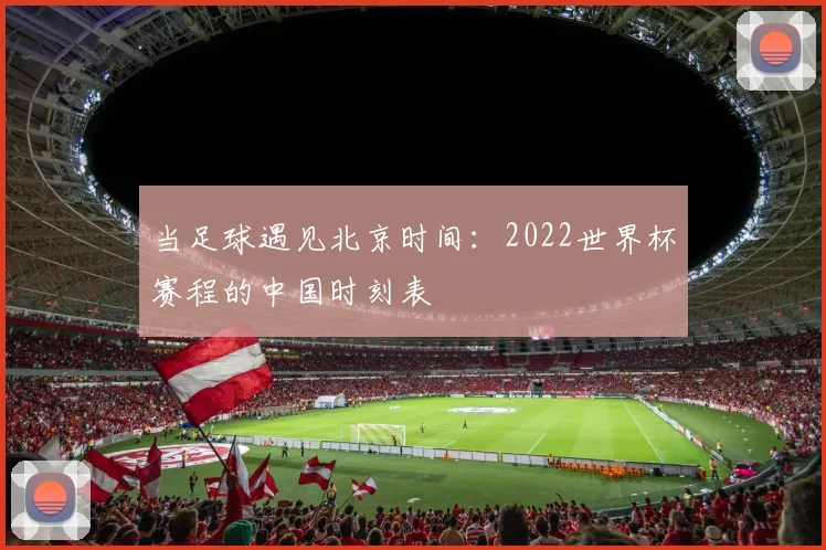 当足球遇见北京时间:2022世界杯赛程的中国时刻表