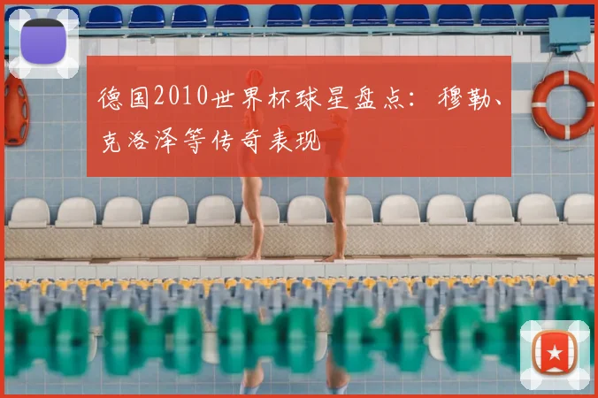 德国2010世界杯球星盘点：穆勒、克洛泽等传奇表现