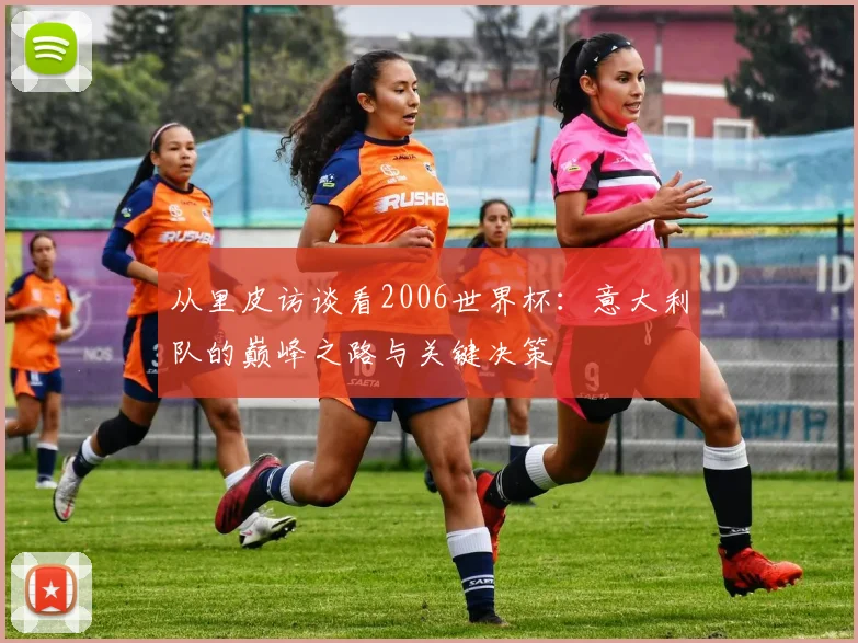 从里皮访谈看2006世界杯：意大利队的巅峰之路与关键决策